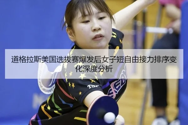 道格拉斯美国选拔赛爆发后女子短自由接力排序变化深度分析